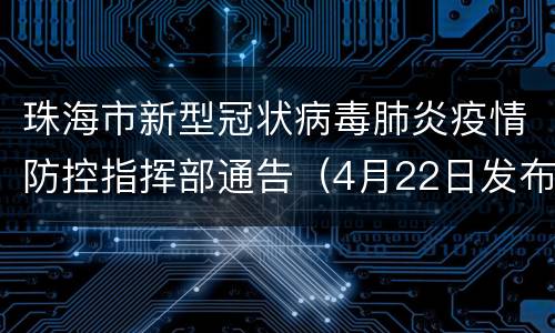 珠海市新型冠状病毒肺炎疫情防控指挥部通告（4月22日发布）
