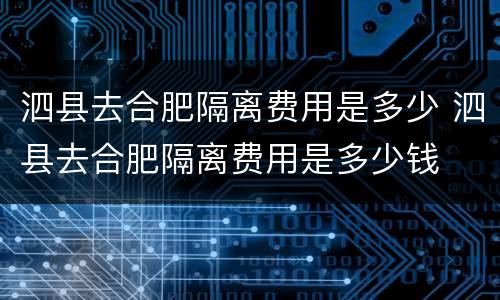 泗县去合肥隔离费用是多少 泗县去合肥隔离费用是多少钱