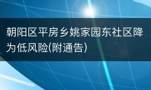 朝阳区平房乡姚家园东社区降为低风险(附通告)