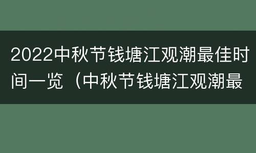 2022中秋节钱塘江观潮最佳时间一览（中秋节钱塘江观潮最佳时间和地点）