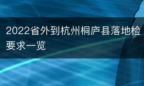 2022省外到杭州桐庐县落地检要求一览