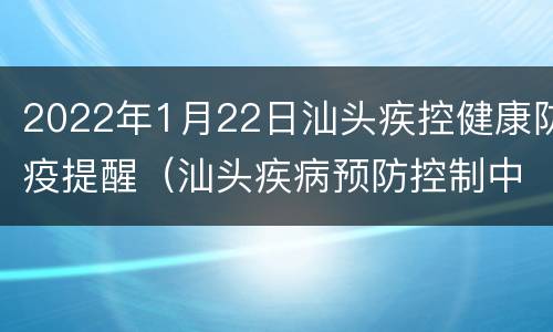 2022年1月22日汕头疾控健康防疫提醒（汕头疾病预防控制中心最近发布）