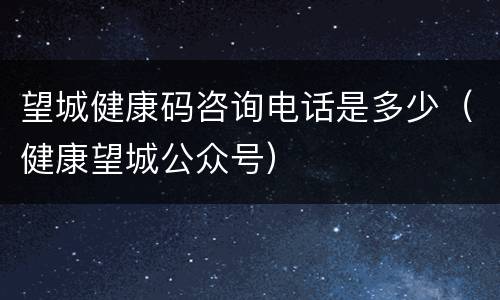 望城健康码咨询电话是多少（健康望城公众号）