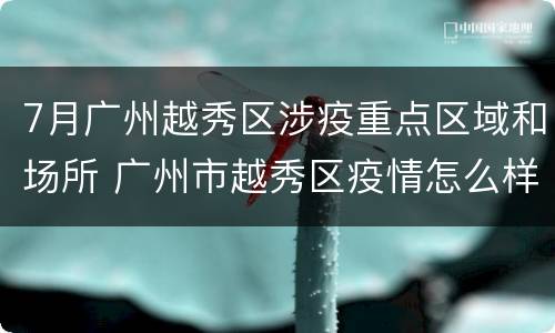 7月广州越秀区涉疫重点区域和场所 广州市越秀区疫情怎么样?