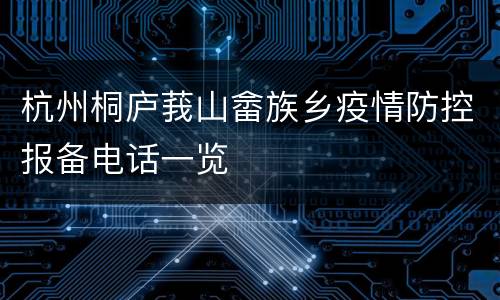 杭州桐庐莪山畲族乡疫情防控报备电话一览