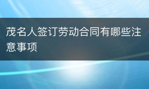 茂名人签订劳动合同有哪些注意事项