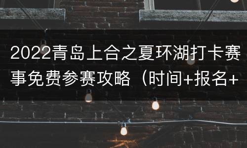 2022青岛上合之夏环湖打卡赛事免费参赛攻略（时间+报名+规则）