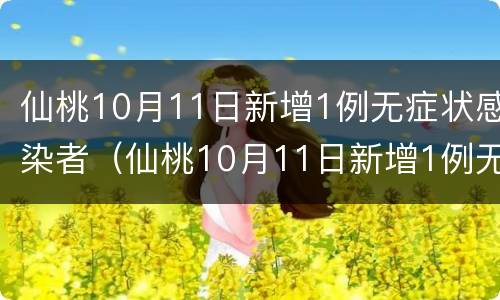 仙桃10月11日新增1例无症状感染者（仙桃10月11日新增1例无症状感染者行动轨迹）