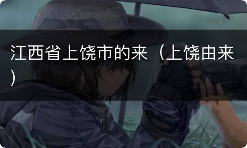 江西省上饶市的来（上饶由来）