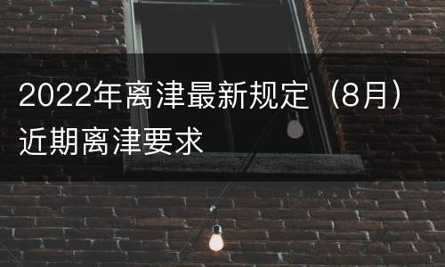 2022年离津最新规定（8月） 近期离津要求