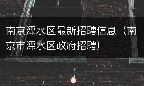 南京溧水区最新招聘信息（南京市溧水区政府招聘）