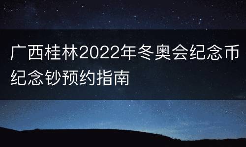 广西桂林2022年冬奥会纪念币纪念钞预约指南