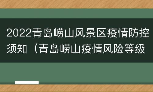 2022青岛崂山风景区疫情防控须知（青岛崂山疫情风险等级）