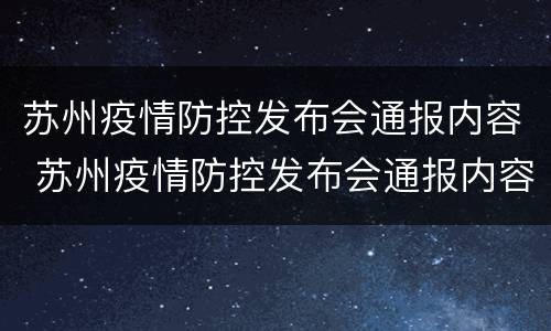 苏州疫情防控发布会通报内容 苏州疫情防控发布会通报内容有哪些
