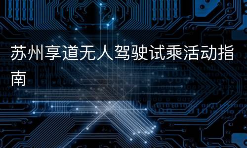 苏州享道无人驾驶试乘活动指南