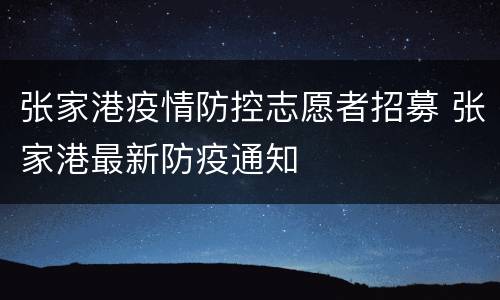 张家港疫情防控志愿者招募 张家港最新防疫通知