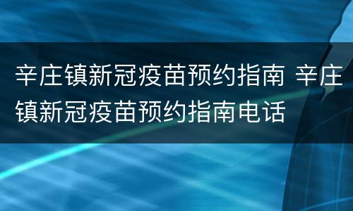 辛庄镇新冠疫苗预约指南 辛庄镇新冠疫苗预约指南电话