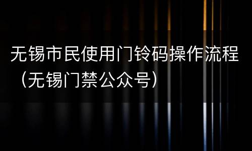 无锡市民使用门铃码操作流程（无锡门禁公众号）