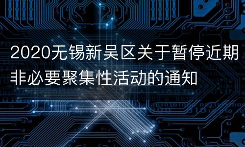 2020无锡新吴区关于暂停近期非必要聚集性活动的通知