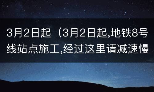 3月2日起（3月2日起,地铁8号线站点施工,经过这里请减速慢行）
