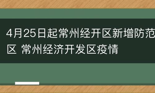 4月25日起常州经开区新增防范区 常州经济开发区疫情