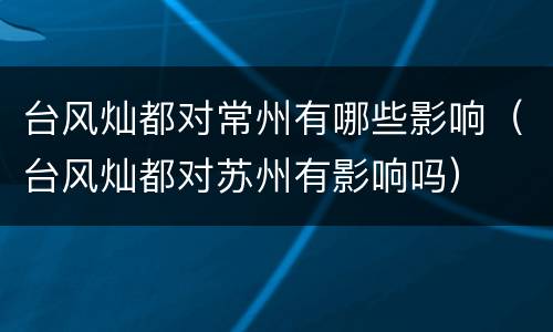 台风灿都对常州有哪些影响（台风灿都对苏州有影响吗）