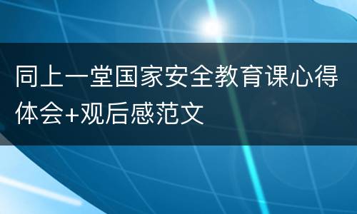 同上一堂国家安全教育课心得体会+观后感范文
