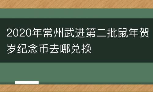 2020年常州武进第二批鼠年贺岁纪念币去哪兑换