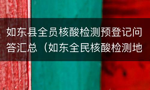 如东县全员核酸检测预登记问答汇总（如东全民核酸检测地点）
