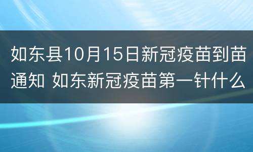 如东县10月15日新冠疫苗到苗通知 如东新冠疫苗第一针什么时候结束