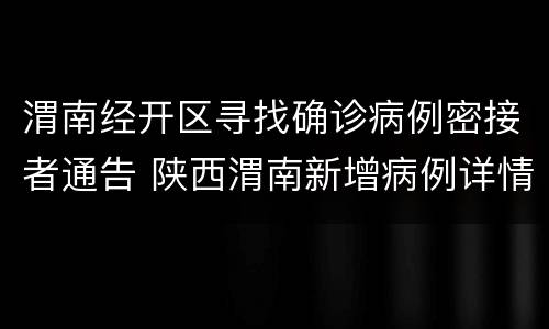渭南经开区寻找确诊病例密接者通告 陕西渭南新增病例详情