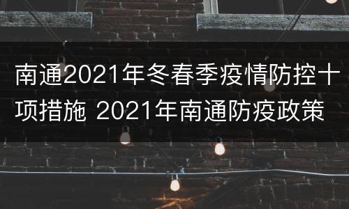 南通2021年冬春季疫情防控十项措施 2021年南通防疫政策