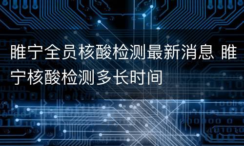 睢宁全员核酸检测最新消息 睢宁核酸检测多长时间