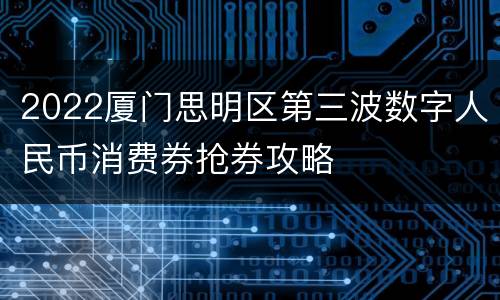 2022厦门思明区第三波数字人民币消费券抢券攻略