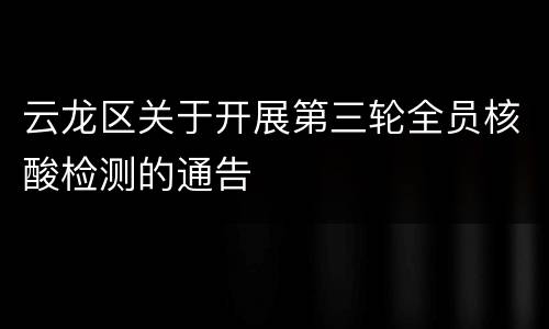 云龙区关于开展第三轮全员核酸检测的通告