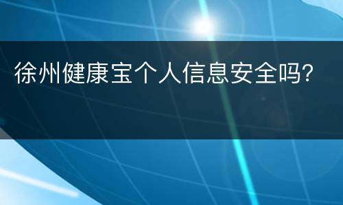 徐州健康宝个人信息安全吗？