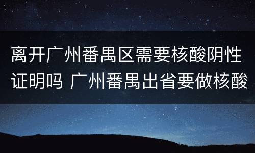 离开广州番禺区需要核酸阴性证明吗 广州番禺出省要做核酸吗