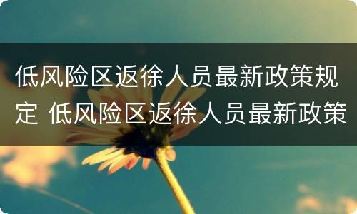 低风险区返徐人员最新政策规定 低风险区返徐人员最新政策规定是什么