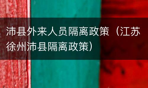 沛县外来人员隔离政策（江苏徐州沛县隔离政策）