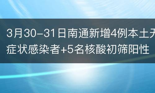 3月30-31日南通新增4例本土无症状感染者+5名核酸初筛阳性人员