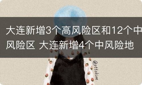 大连新增3个高风险区和12个中风险区 大连新增4个中风险地区