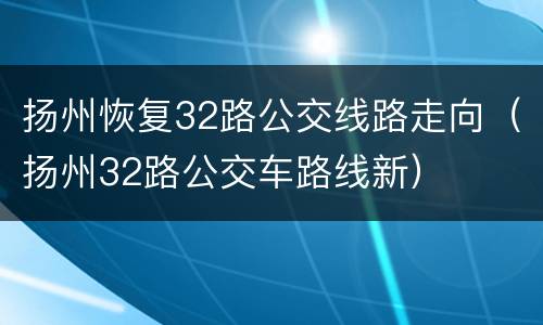 扬州恢复32路公交线路走向（扬州32路公交车路线新）