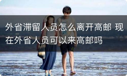 外省滞留人员怎么离开高邮 现在外省人员可以来高邮吗