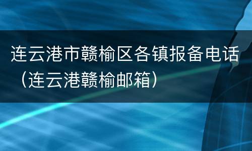连云港市赣榆区各镇报备电话（连云港赣榆邮箱）