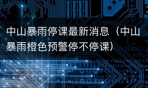 中山暴雨停课最新消息（中山暴雨橙色预警停不停课）