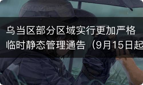乌当区部分区域实行更加严格临时静态管理通告（9月15日起）