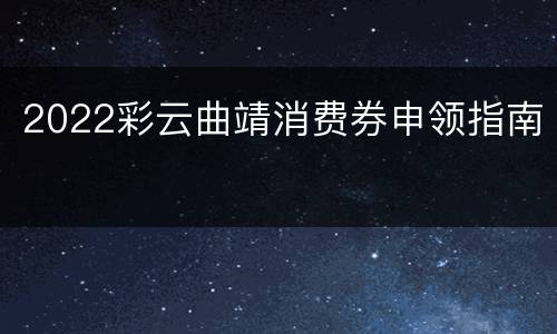 2022彩云曲靖消费券申领指南