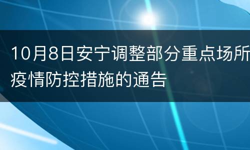10月8日安宁调整部分重点场所疫情防控措施的通告