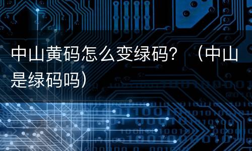 中山黄码怎么变绿码？（中山是绿码吗）