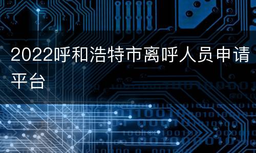 2022呼和浩特市离呼人员申请平台